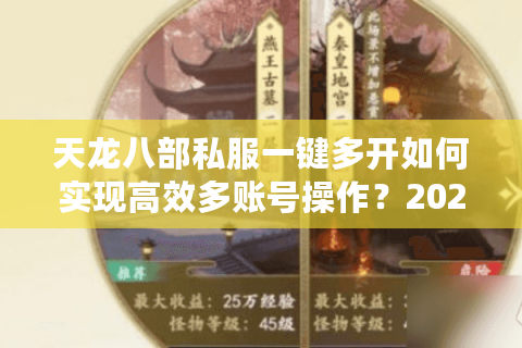 天龙八部私服一键多开如何实现高效多账号操作?2025最新方案实测 天龙八部私服一键多开如何实现高效多账号操作?2025最新方案实测