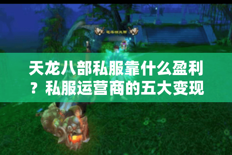 天龙八部私服靠什么盈利?私服运营商的五大变现套路解析 天龙八部私服靠什么盈利?私服运营商的五大变现套路解析