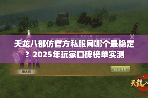 天龙八部仿官方私服网哪个最稳定?2025年玩家口碑榜单实测 天龙八部仿官方私服网哪个最稳定?2025年玩家口碑榜单实测