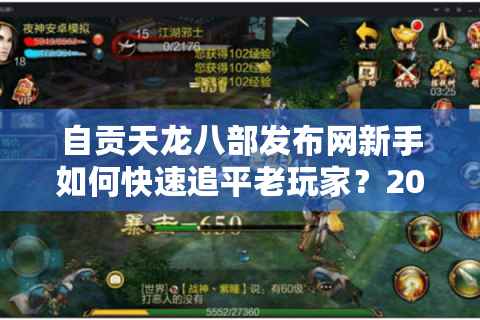 自贡天龙八部发布网新手如何快速追平老玩家?2025实测攻略揭秘 自贡天龙八部发布网新手如何快速追平老玩家?2025实测攻略揭秘