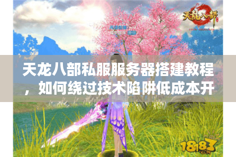 天龙八部私服服务器搭建教程,如何绕过技术陷阱低成本开服? 天龙八部私服服务器搭建教程,如何绕过技术陷阱低成本开服?