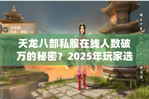天龙八部私服在线人数破万的秘密?2025年玩家选择趋势解析 天龙八部私服在线人数破万的秘密?2025年玩家选择趋势解析