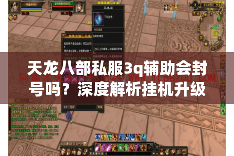 天龙八部私服3q辅助会封号吗？深度解析挂机升级防封指南