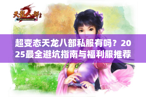 超变态天龙八部私服有吗?2025最全避坑指南与福利服推荐 超变态天龙八部私服有吗?2025最全避坑指南与福利服推荐
