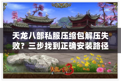 天龙八部私服压缩包解压失败?三步找到正确安装路径 天龙八部私服压缩包解压失败?三步找到正确安装路径