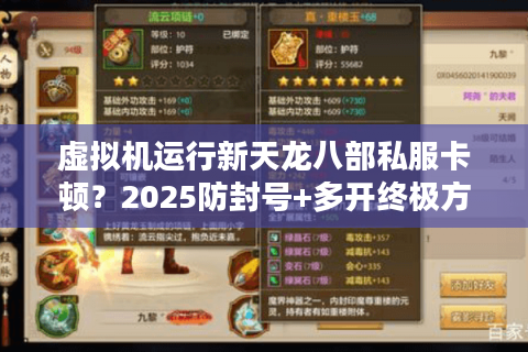 虚拟机运行新天龙八部私服卡顿？2025防封号+多开终极方案