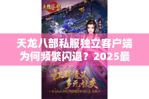 天龙八部私服独立客户端为何频繁闪退?2025最新稳定版测评解析 天龙八部私服独立客户端为何频繁闪退?2025最新稳定版测评解析