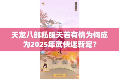 天龙八部私服天若有情为何成为2025年武侠迷新宠? 天龙八部私服天若有情为何成为2025年武侠迷新宠?