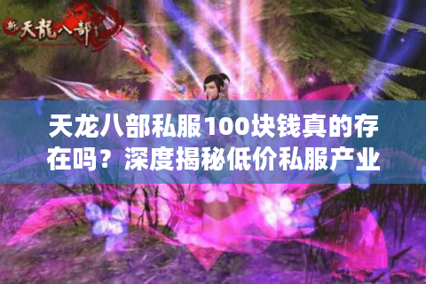 天龙八部私服100块钱真的存在吗?深度揭秘低价私服产业链 天龙八部私服100块钱真的存在吗?深度揭秘低价私服产业链