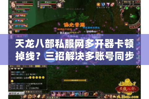 天龙八部私服网多开器卡顿掉线?三招解决多账号同步操作难题 天龙八部私服网多开器卡顿掉线?三招解决多账号同步操作难题