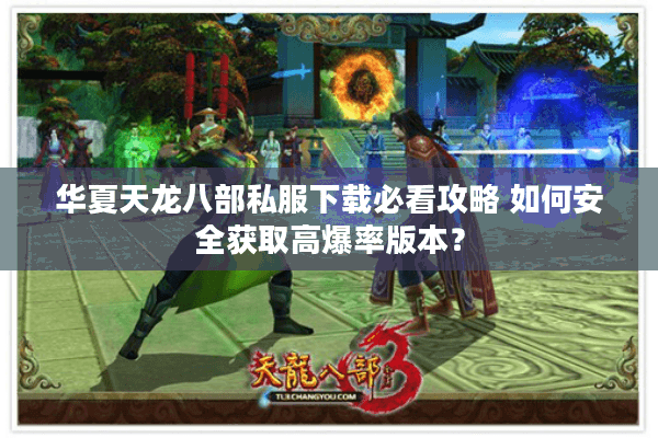 华夏天龙八部私服下载必看攻略 如何安全获取高爆率版本? 华夏天龙八部私服下载必看攻略 如何安全获取高爆率版本?