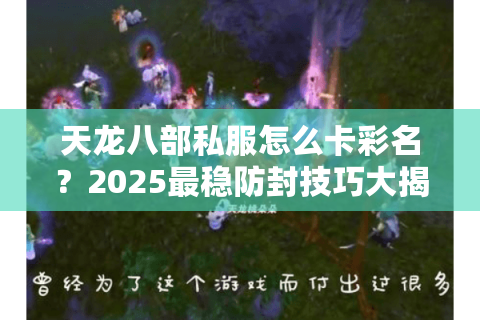 天龙八部私服怎么卡彩名?2025最稳防封技巧大揭秘 天龙八部私服怎么卡彩名?2025最稳防封技巧大揭秘