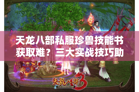 天龙八部私服珍兽技能书获取难？三大实战技巧助你称霸江湖