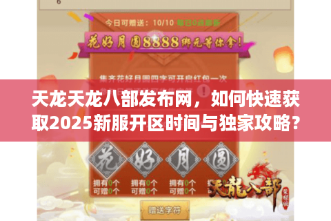 天龙天龙八部发布网，如何快速获取2025新服开区时间与独家攻略？