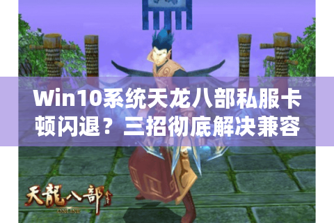 Win10系统天龙八部私服卡顿闪退？三招彻底解决兼容性问题