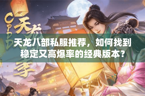 天龙八部私服推荐,如何找到稳定又高爆率的经典版本? 天龙八部私服推荐,如何找到稳定又高爆率的经典版本?