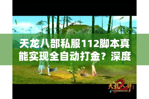 天龙八部私服112脚本真能实现全自动打金?深度解析2025最新脚本功能 天龙八部私服112脚本真能实现全自动打金?深度解析2025最新脚本功能