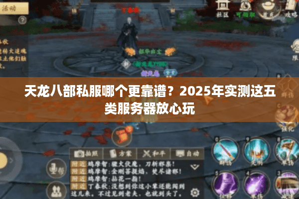 天龙八部私服哪个更靠谱?2025年实测这五类服务器放心玩 天龙八部私服哪个更靠谱?2025年实测这五类服务器放心玩