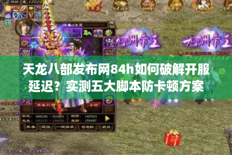 天龙八部发布网84h如何破解开服延迟?实测五大脚本防卡顿方案 天龙八部发布网84h如何破解开服延迟?实测五大脚本防卡顿方案