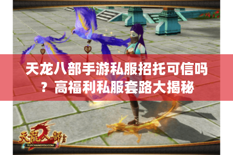 天龙八部手游私服招托可信吗?高福利私服套路大揭秘 天龙八部手游私服招托可信吗?高福利私服套路大揭秘