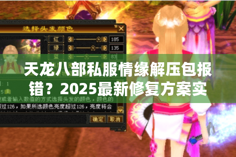 天龙八部私服情缘解压包报错？2025最新修复方案实测有效