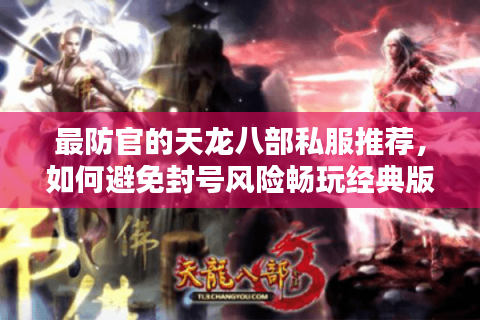 最防官的天龙八部私服推荐，如何避免封号风险畅玩经典版本？