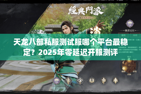 天龙八部私服测试服哪个平台最稳定?2025年零延迟开服测评 天龙八部私服测试服哪个平台最稳定?2025年零延迟开服测评