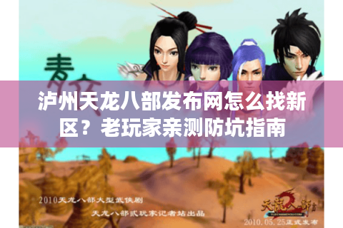 泸州天龙八部发布网怎么找新区？老玩家亲测防坑指南