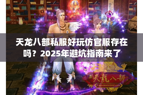 天龙八部私服好玩仿官服存在吗?2025年避坑指南来了 天龙八部私服好玩仿官服存在吗?2025年避坑指南来了
