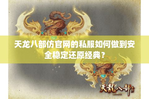 天龙八部仿官网的私服如何做到安全稳定还原经典? 天龙八部仿官网的私服如何做到安全稳定还原经典?