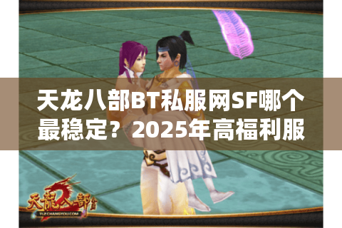 天龙八部BT私服网SF哪个最稳定？2025年高福利服测评推荐