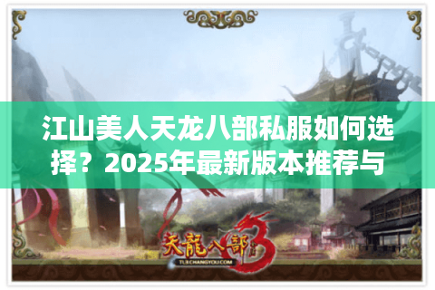 江山美人天龙八部私服如何选择?2025年最新版本推荐与防坑指南 江山美人天龙八部私服如何选择?2025年最新版本推荐与防坑指南