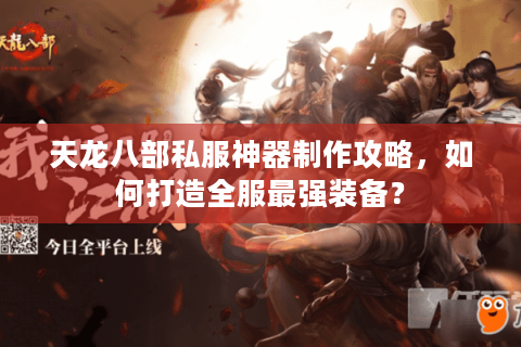 天龙八部私服神器制作攻略,如何打造全服最强装备? 天龙八部私服神器制作攻略,如何打造全服最强装备?