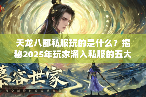 天龙八部私服玩的是什么?揭秘2025年玩家涌入私服的五大真相 天龙八部私服玩的是什么?揭秘2025年玩家涌入私服的五大真相