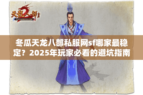 冬瓜天龙八部私服网sf哪家最稳定?2025年玩家必看的避坑指南 冬瓜天龙八部私服网sf哪家最稳定?2025年玩家必看的避坑指南