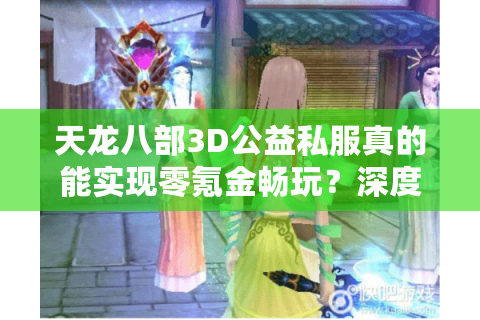 天龙八部3D公益私服真的能实现零氪金畅玩?深度测评2025年良心服现状 天龙八部3D公益私服真的能实现零氪金畅玩?深度测评2025年良心服现状