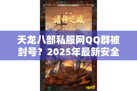 天龙八部私服网QQ群被封号?2025年最新安全加群攻略 天龙八部私服网QQ群被封号?2025年最新安全加群攻略
