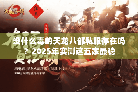 没什么毒的天龙八部私服存在吗?2025年实测这五家最稳 没什么毒的天龙八部私服存在吗?2025年实测这五家最稳