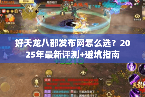 好天龙八部发布网怎么选?2025年最新评测+避坑指南 好天龙八部发布网怎么选?2025年最新评测+避坑指南
