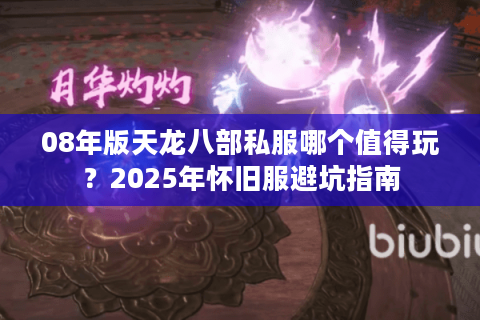 08年版天龙八部私服哪个值得玩?2025年怀旧服避坑指南 08年版天龙八部私服哪个值得玩?2025年怀旧服避坑指南