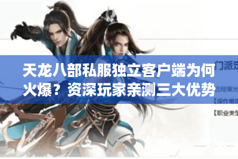 天龙八部私服独立客户端为何火爆?资深玩家亲测三大优势解析 天龙八部私服独立客户端为何火爆?资深玩家亲测三大优势解析