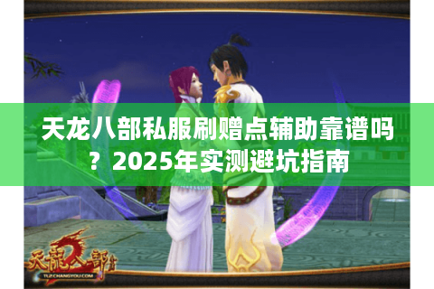 天龙八部私服刷赠点辅助靠谱吗?2025年实测避坑指南 天龙八部私服刷赠点辅助靠谱吗?2025年实测避坑指南