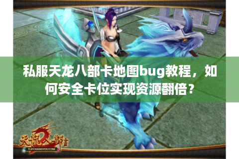 私服天龙八部卡地图bug教程,如何安全卡位实现资源翻倍? 私服天龙八部卡地图bug教程,如何安全卡位实现资源翻倍?