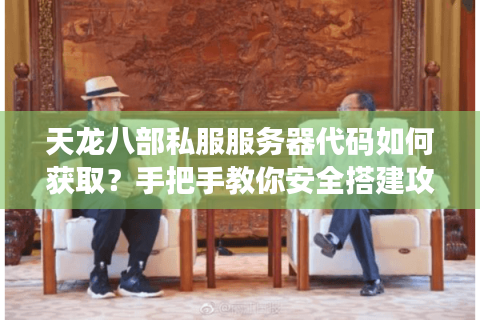 天龙八部私服服务器代码如何获取?手把手教你安全搭建攻略 天龙八部私服服务器代码如何获取?手把手教你安全搭建攻略