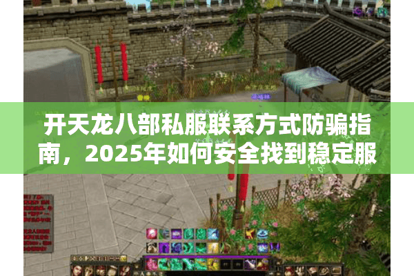 开天龙八部私服联系方式防骗指南,2025年如何安全找到稳定服务器? 开天龙八部私服联系方式防骗指南,2025年如何安全找到稳定服务器?