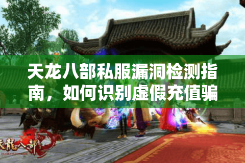 天龙八部私服漏洞检测指南,如何识别虚假充值骗局? 天龙八部私服漏洞检测指南,如何识别虚假充值骗局?