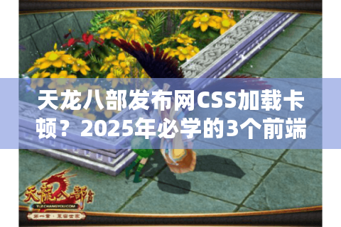 天龙八部发布网CSS加载卡顿?2025年必学的3个前端优化实战技巧 天龙八部发布网CSS加载卡顿?2025年必学的3个前端优化实战技巧