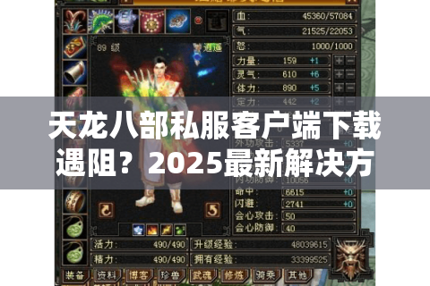 天龙八部私服客户端下载遇阻?2025最新解决方法全解析 天龙八部私服客户端下载遇阻?2025最新解决方法全解析