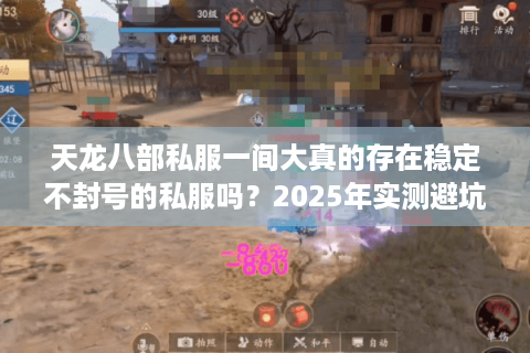 天龙八部私服一间大真的存在稳定不封号的私服吗?2025年实测避坑指南 天龙八部私服一间大真的存在稳定不封号的私服吗?2025年实测避坑指南