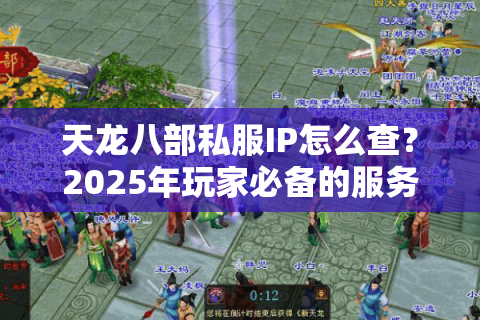 天龙八部私服IP怎么查?2025年玩家必备的服务器验证技巧 天龙八部私服IP怎么查?2025年玩家必备的服务器验证技巧
